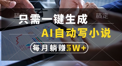 只需一键生成，AI全自动写小说，可一键生成120w字，每月躺着收益过1w+【揭秘】-网创资源库