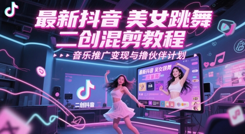 最新抖音美女跳舞二创混剪教程，流量高，音乐推广变现与撸伙伴计划-网创资源库