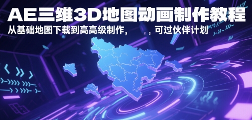 AE三维3D地图动画制作教程，从基础地图下载到高级制作，可过伙伴计划-网创资源库