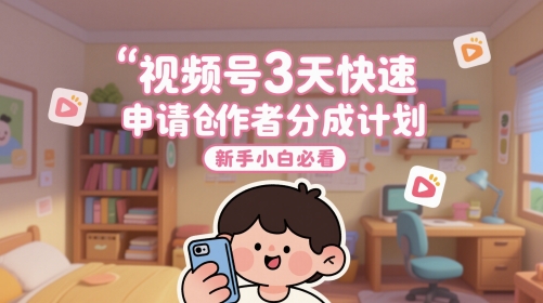 视频号3天快速申请创作者分成计划，新手小白必看-网创资源库