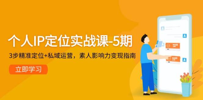 个人IP定位实战课-5期，3步精准定位+私域运营，素人影响力变现指南-网创资源库