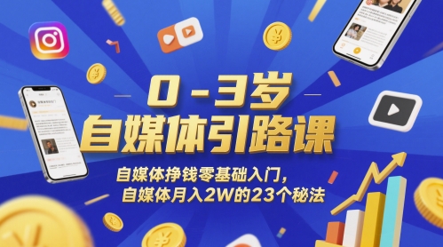 0-3岁自媒体引路课，自媒体挣钱零基础入门，自媒体月入2W的23个秘法-网创资源库