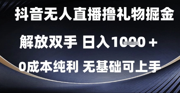 抖音无人直播撸礼物掘金，解放双手，日入1k，0成本纯利，无基础可上手【揭秘】-网创资源库