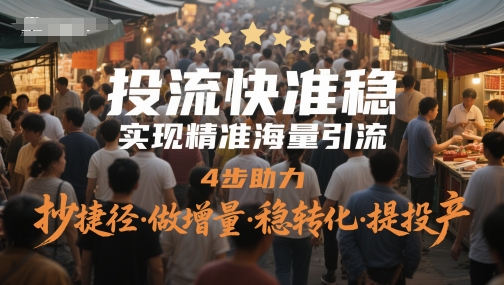 投流快准稳，实现精准海量引流，4步助力，抄捷径·做增量·稳转化·提投产-网创资源库