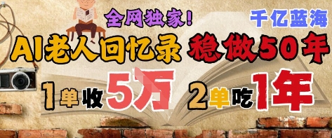 AI帮老人写回忆录，可以稳做50年的蓝海赛道，一单收2-3W，2单吃一年，长久可持续-网创资源库