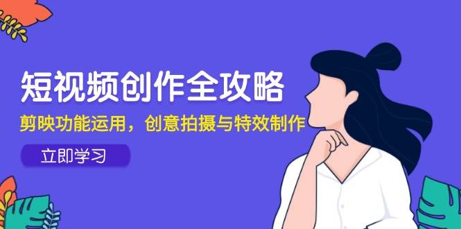 短视频创作全攻略，剪映功能运用，创意拍摄与特效制作-网创资源库