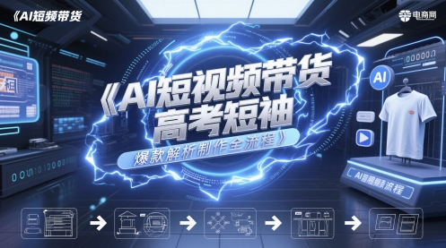 AI短视频带货高考短袖爆款解析制作全流程-网创资源库