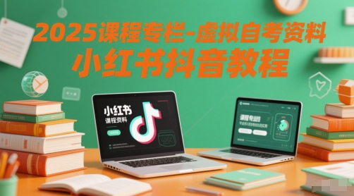 2025课程专栏-虚拟自考资料小红书抖音教程-网创资源库