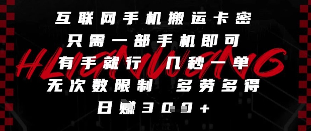 互联网手机搬运卡密，只需一部手机即可，有手就行，几秒一单，无次数限制，多劳多得，日入3张【揭秘】-网创资源库