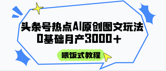 头条号热点AI图文攻略，喂饭式教程+0基础月产3000+-网创资源库