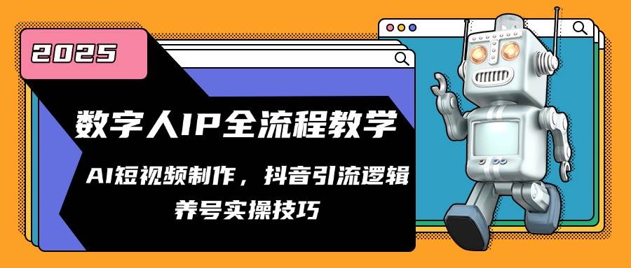 数字人IP全流程教学，AI短视频制作，抖音引流逻辑，养号实操技巧-网创资源库