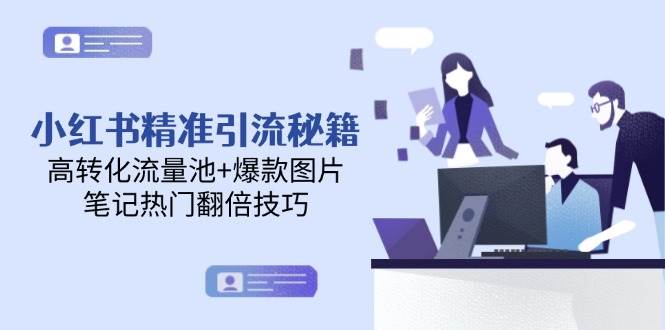 小红书精准引流秘籍，高转化流量池+爆款图片，笔记热门翻倍技巧-网创资源库