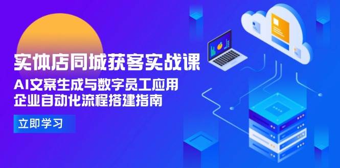 实体店同城获客实战课，AI文案生成与数字员工应用,企业自动化流程搭建指南-网创资源库