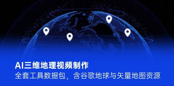 AI三维地理视频制作，全套工具数据包，含谷歌地球与矢量地图资源-网创资源库