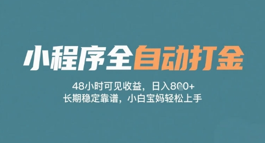 小程序全自动打金，48小时可见收益，日入多张，长期稳定靠谱，小白宝妈轻松上手【揭秘】-网创资源库