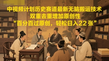 中视频计划历史赛道最新无脑搬运技术，双重去重增加原创性，百分百过原创，轻松日入2张-网创资源库
