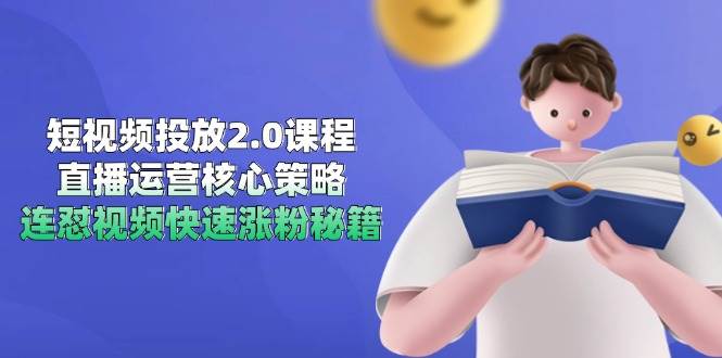 短视频投放2.0课程，直播运营核心策略，连怼视频快速涨粉秘籍-网创资源库