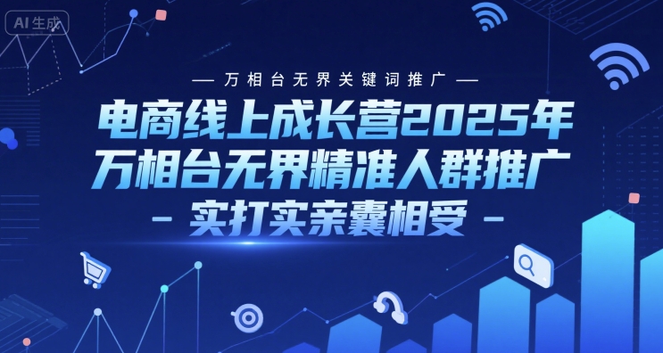 电商线上成长营2025年，万相台无界关键词推广-万相台无界精准人群推广-实打实亲囊相受-网创资源库