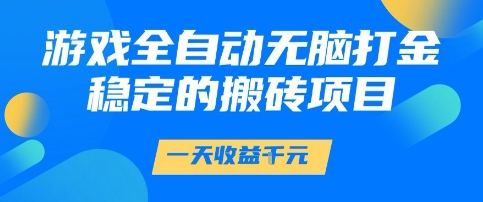 游戏全自动无脑打金项目，一天收益1k+，稳定持久的搬砖项目【揭秘】-网创资源库