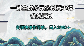 一键生成多元化创意小说，条条原创，变现快操作简单，日入2k+【揭秘】-网创资源库