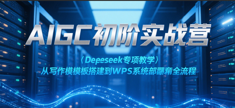 AIGC初阶实战营：Deepseek专项教学，从写作模板搭建到WPS系统部署全流程-网创资源库