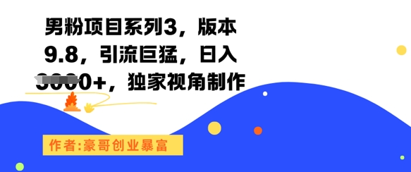 男粉项目系列3，版本9.8，引流巨猛，日入1k+，独家视角制作-网创资源库