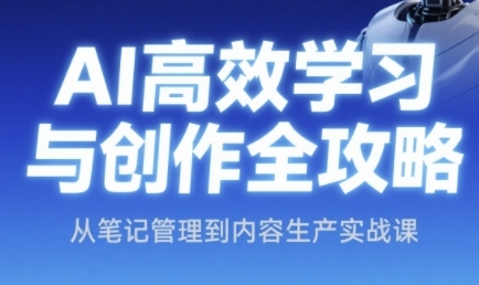 AI高效学习与创作全攻略，从笔记管理到内容生产实战课-网创资源库
