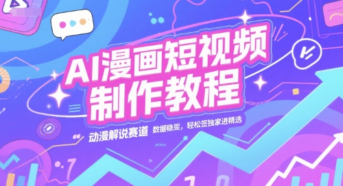 AI漫画短视频制作教程，动漫解说赛道，数据稳定且流量高，轻松签独家进精选-网创资源库