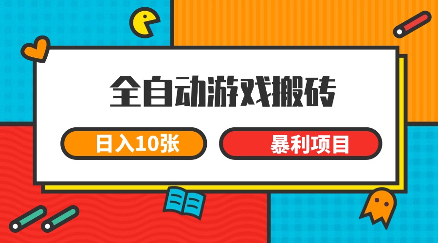 全自动游戏搬砖，日入10张 一个可以长期变现暴利项目-网创资源库
