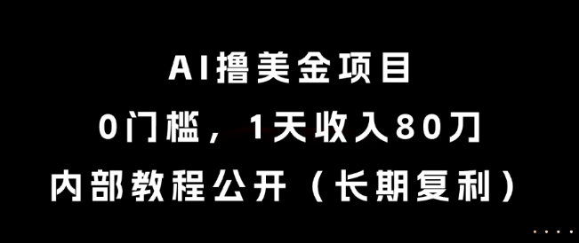 AI撸美金项目，0门槛，1天收入80刀，内部教程公开（长期复利）【揭秘】-网创资源库