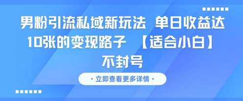 男粉引流私域新玩法，单日收益达10张的变现路子 【适合小白】不封号-网创资源库