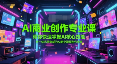 AI商业创作专业课，带你快速掌握AI核心技能，并一站式助你成为AI商业视频创作专家-网创资源库