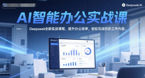 AI智能办公实战课，Deepseek全新实战课程，提升办公效率，轻松完成你的工作内容-网创资源库