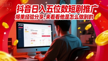 抖音日入五位数短剧推广爆单经验分享，来看看他是怎么做到的？-网创资源库