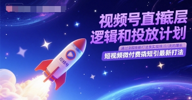 视频号直播底层逻辑和投放计划，短视频微付费撬短引最新打法-网创资源库