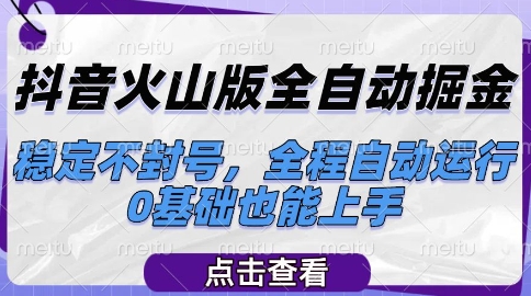 抖音火山版全自动掘金，稳定不封号，全程自动运行，可批量放大操作，0基础也能上手【揭秘】-网创资源库