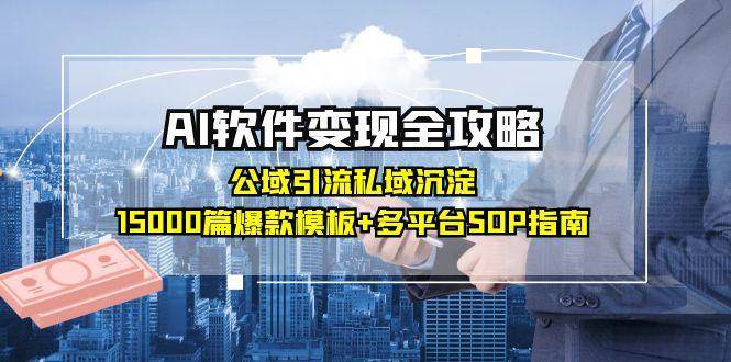 AI软件变现全攻略：公域引流私域沉淀，15000篇爆款模板+多平台SOP指南-网创资源库