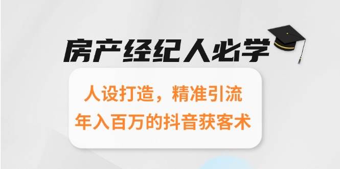 房产经纪人必学：人设打造，精准引流，年入百万的抖音获客术-网创资源库
