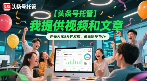 【头条号托管 】我提供视频和文章，你每天花5分钟发布，最高躺挣1W+【揭秘】-网创资源库