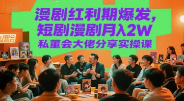 漫剧红利期爆发，短剧漫剧月入2W私董会大佬分享实操课-网创资源库