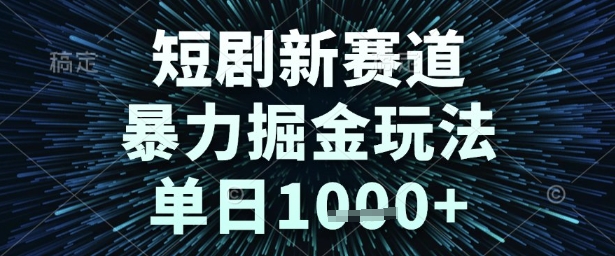 短剧新赛道，暴力掘金玩法，单日1k+【揭秘】-网创资源库