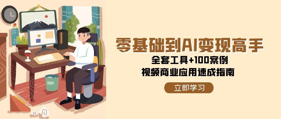 零基础到AI变现高手，全套工具+100案例，视频商业应用速成指南-网创资源库