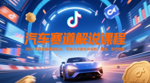 汽车赛道解说课程，2025年抖音新赛道玩法，可加入抖音伙伴计划，精选，签约独家-网创资源库