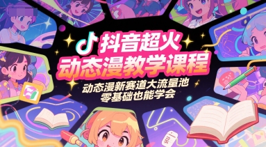 抖音超火动态漫教学课程，动态漫新赛道大流量池，零基础也能学会-网创资源库