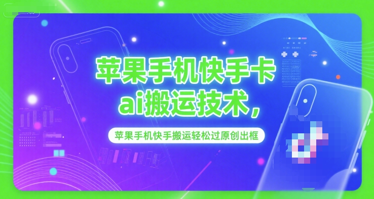 苹果手机快手卡ai搬运技术，苹果手机快手搬运轻松过原创出框-网创资源库