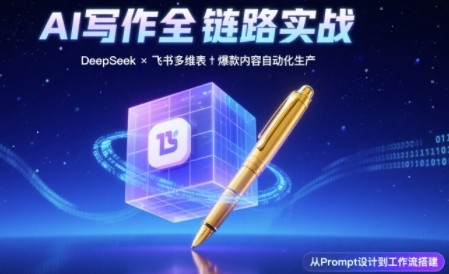 AI写作全链路：DeepSeek结构化Prompt+飞书多维表打造爆款内容体系-网创资源库
