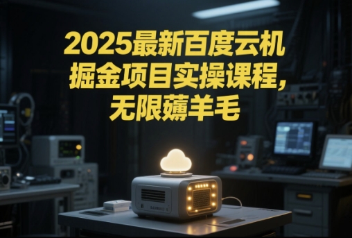 2025最新百度云机掘金项目实操课程单窗口保底5-10元月收益单窗口150+【揭秘】-网创资源库