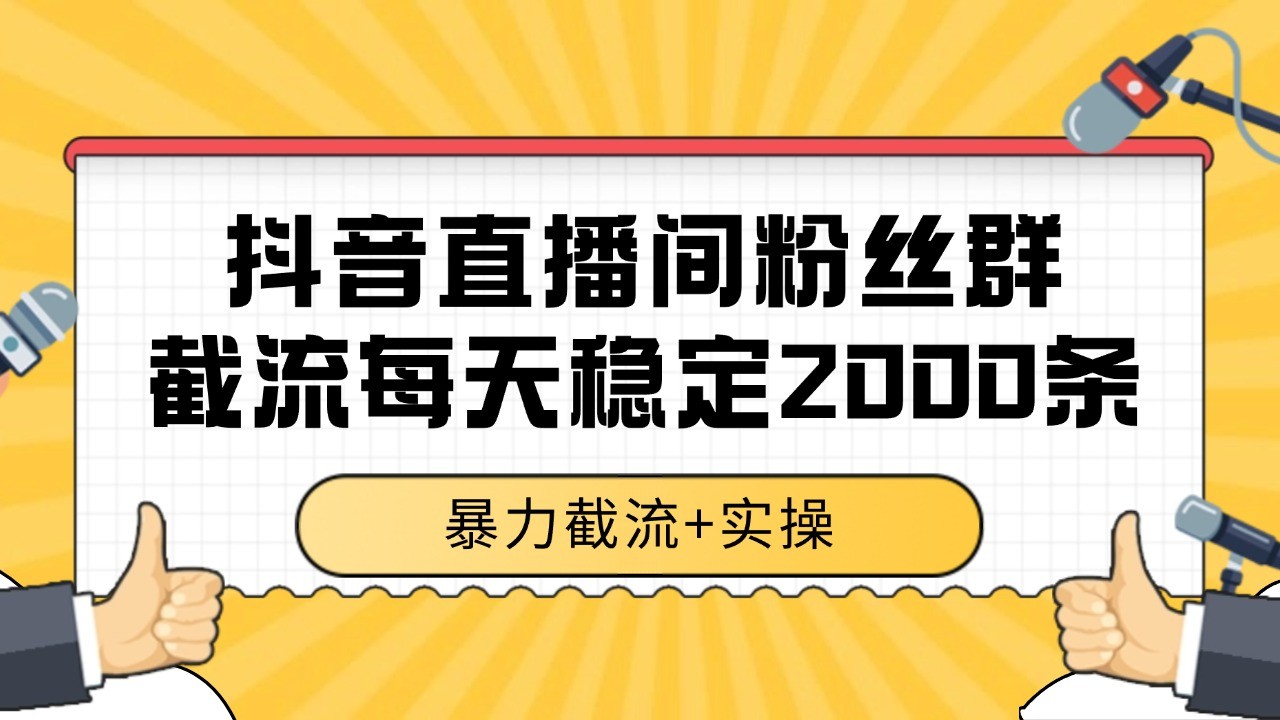 抖音直播间粉丝群截流，稳定采集数据全行业通用 2000+数据一天-网创资源库