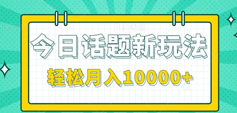 今日话题新玩法，零成本零门槛单条作品百万流量，月入10000+-网创资源库