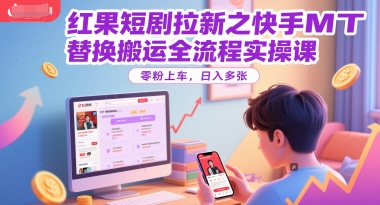 红果短剧拉新之快手MT替换搬运全流程实操课，零粉上车，日入多张-网创资源库